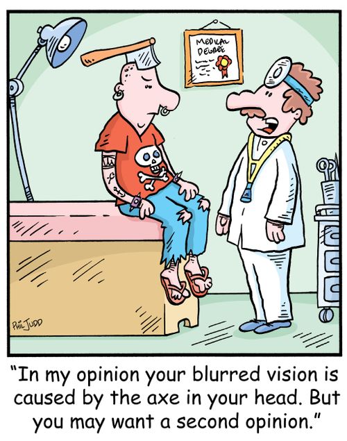 'In my opinion your blurred vision is caused by the axe in your head. But you may want a second opinion.'