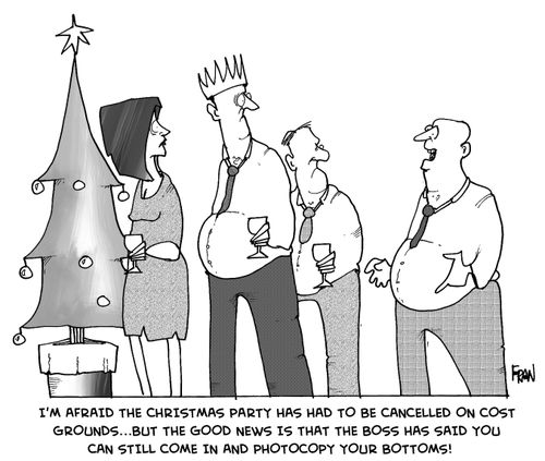 'I'm afraid the Christmas party has been cancelled on cost grounds...but the good news is that the boss has said you can still come in and photocopy your bottoms!'