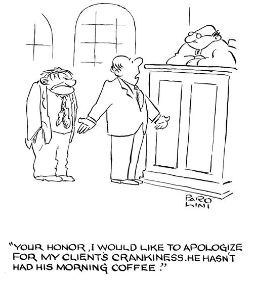'Your honour, I would like to apologize for my client's crankiness. He hasn't have his morning coffee.'