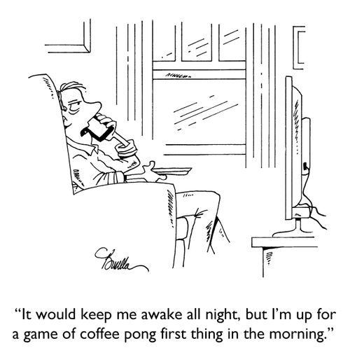 "It would keep me awake all night, but I'm up for a game of coffee pong first thing in the morning."