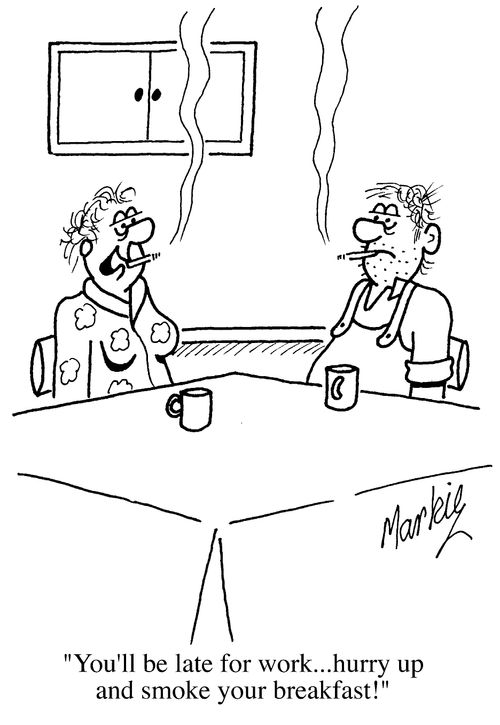 "You'll be late for work, hurry up and smoke your breakfast!"
