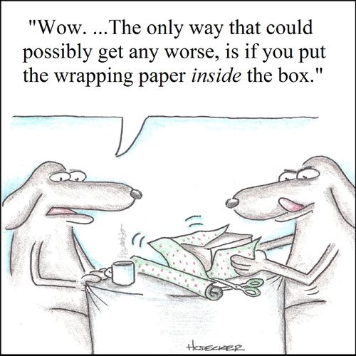 'Wow. .. The only way that could possibly get any worse, is if you put the wrapping paper inside the box.'