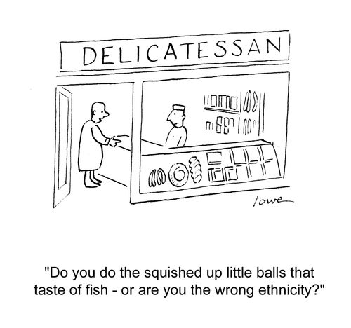 'Do you do the squished up little balls that taste of fish - or are you the wrong ethnicity?'