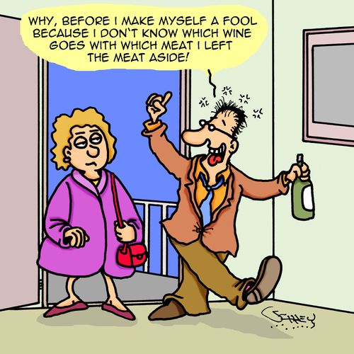 "Why before I make myself a fool because I don't know which wine goes with which meat I left the meat aside!"
