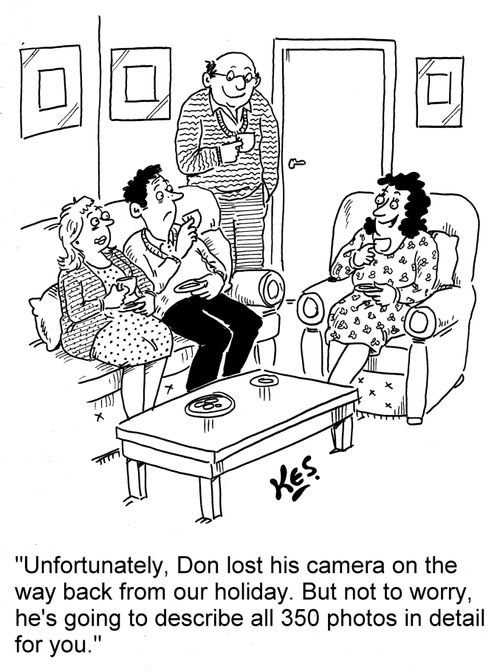 'Unfortunately, Don lost his camera on the way back from our holiday. But not to worry, he's going to describe all 350 photos in detail for you.'