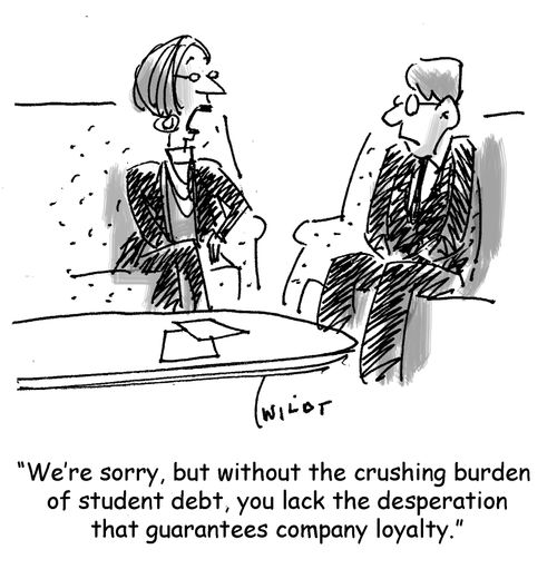 'We're sorry, but without the crushing burden of student debt, you lack the desperation that guarantees company loyalty.'