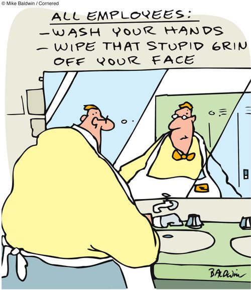 Sign over washroom sink: All Employees: Wash your hands, wipe that stupid grin off your face.