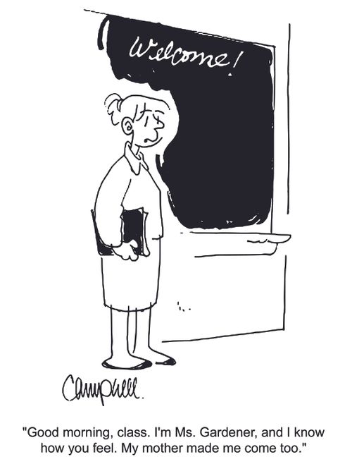 'Good morning, class. I'm Ms. Gardener, and I know how you feel. My mother made me come too.'