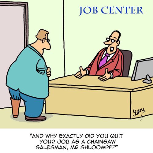 "And why exactly did you quit your job as a chainsaw salesman, Mr. Shloompf?"