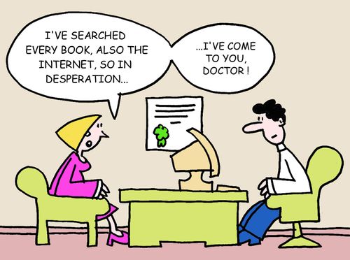 "I've searched every book, also the Internet, so in desperation...I've come to you, doctor!"