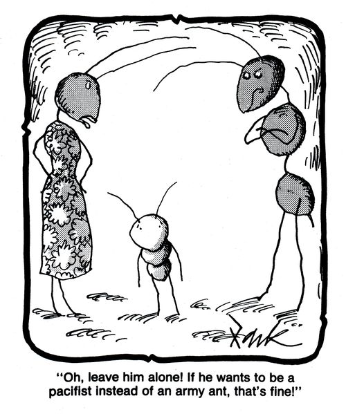 'Oh leave him alone! If he wants to be a pacifist instead of an army ant, that's fine!'