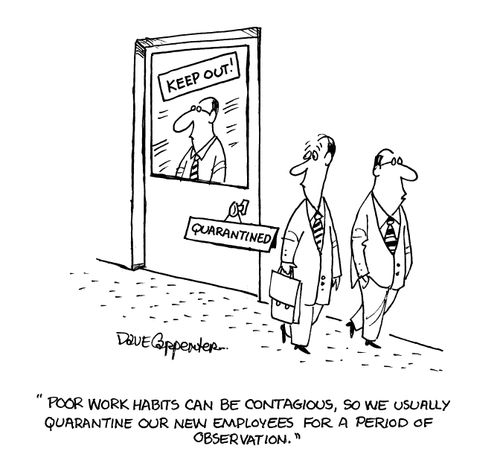'Poor work habits can be contagious, so we usually quarantine our new employees for a period of observation.' 