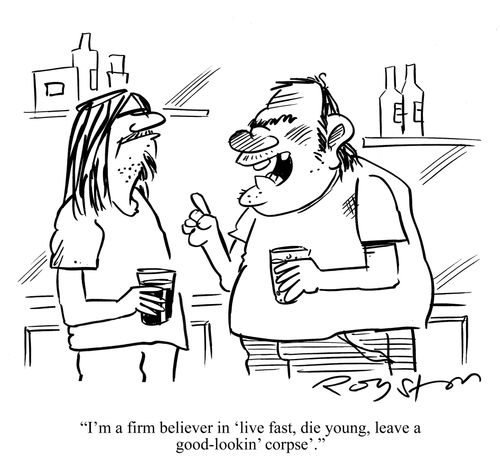 'I'm a firm believer in 'live fast, die young, leave a good lookin' corpse'.'
