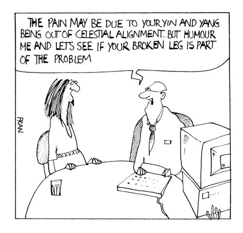 "The Pain may be due to your Yin and Yang being out of alignment, but humour me and lets see if your broken let is part of the problem."