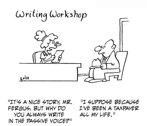 "It's a nice story, Mr. Fergus, but why do you always write in the passive voice?"   "I suppose because I've been a taxpayer all my life."