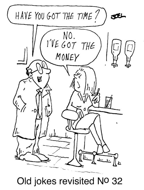 "Have you got the time?", "No I've got the money."