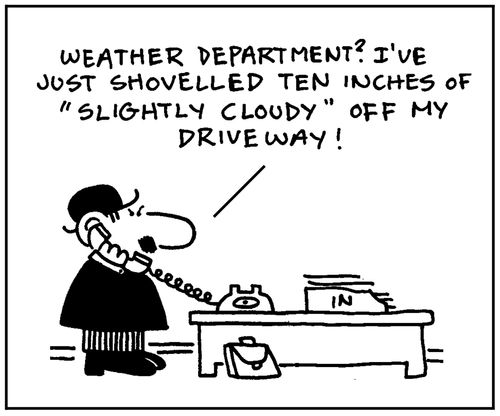 'Weather department? I've just shovelled ten inches of 'slightly cloudy' off my driveway.'