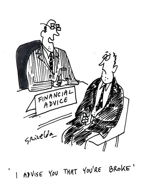 "Financial Adviser advises client 'I advise you that you're broke'."