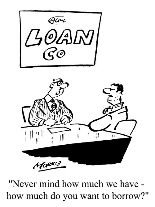 "Never mind how much we have, how much do you want to borrow?"