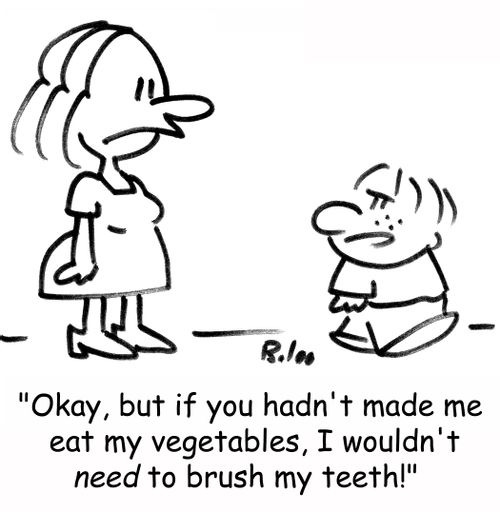 'Okay, but if you hadn't made me eat my vegetables, I wouldn't need to brush my teeth!' 