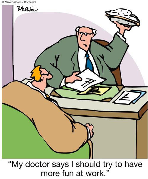 'My doctor says I should try to have more fun at work.'