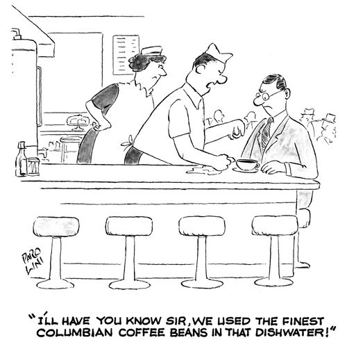 'I'll have you know sir, that we used the finest columbian coffee beans in that dishwater.'