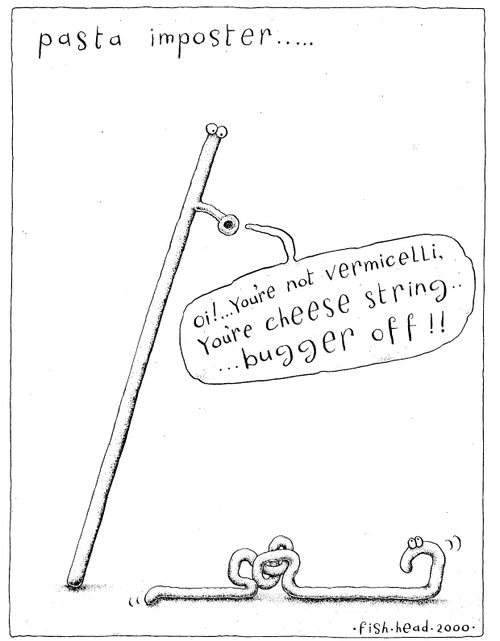 'Pasta imposter' "Oi!  You're not vermicelli, you're cheese string..bugger off!!"