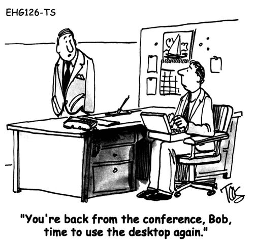 "You're back from the conference, Bob, time to use the desktop again."