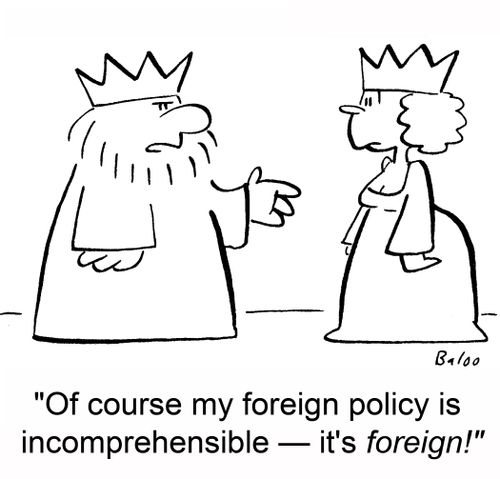 'Of course my foreign policy is incomprehensible -- it's foreign!'