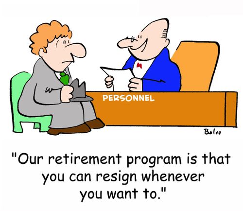 'Our retirement program is that you can resign whenever you want to.'