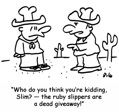 'Who do you think you're kidding, Slim? — the ruby slippers are a dead giveaway!'