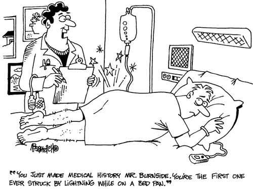 "You just made medical history Mr Burnside. Your're the first one ever struck by lightning while on a bed pan."