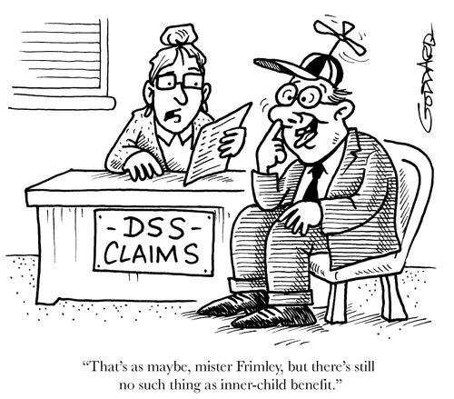'That's as maybe, mister Frimley, but there's still no such thing as inner-child benefit.'