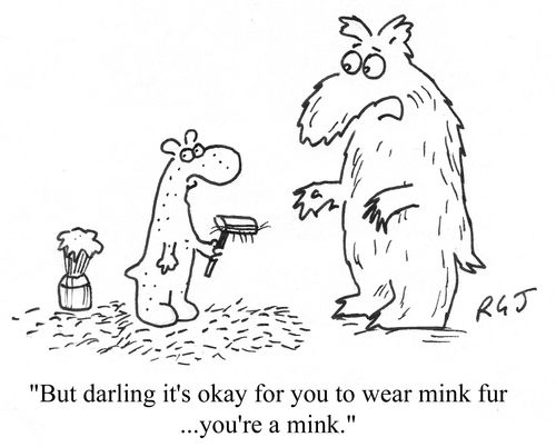 'But darling it's OK for you to wear mink fur...you're a mink.'