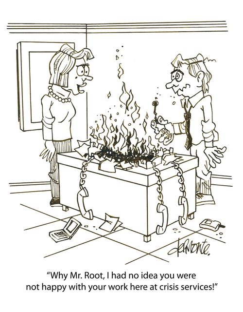 'Why Mr. Root, I had no idea you were not happy with your work here at crisis services!'