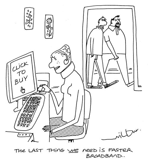 'The last thing WE need is faster broadband.'