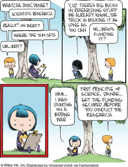 Scientific Research: '...First principle of science, Danae...Get the funding secured before you conduct the research.'