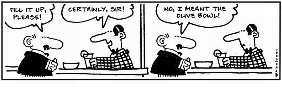  'Fill it up.' 'The olive bowl.'