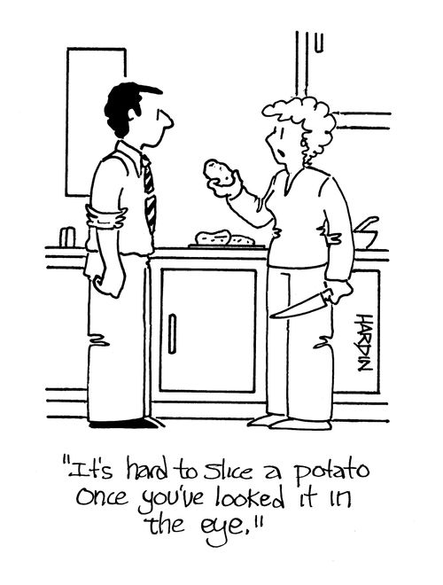 'It's hard to slice a potato once you've looked it in the eye.'