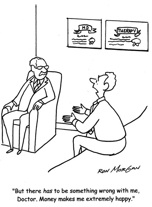 "But there has to be something wrong with me, Doctor. Money makes me extremely happy."