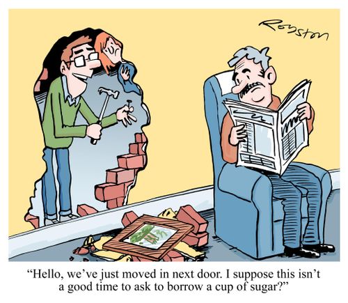 'Hello, we've just moved in next door. I suppose this isn't a good time to ask to borrow a cup of sugar?'