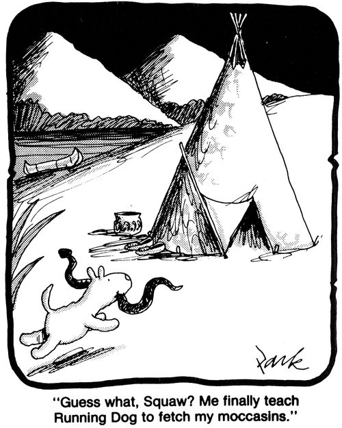 'Guess what, Squaw? Me finally teach Running Dog to fetch my moccasins.'