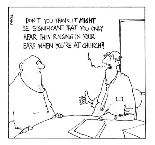 don't you think it might be significant that you only hear the ringing in your ears when you're at church?