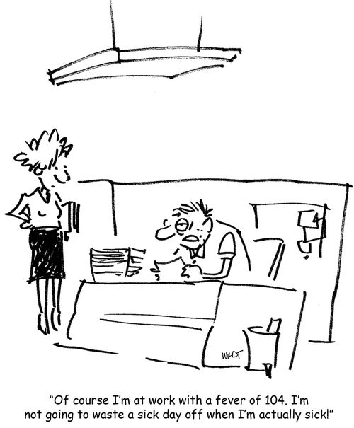 'Of course I'm at work with a fever of 104. I'm not going to waste a sick day off when I'm actually sick!'