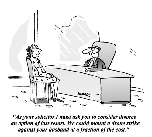 'As your solicitor I must ask you to consider divorce an option of last resort. We could mount a drone strike against your husband at a fraction of the cost.'