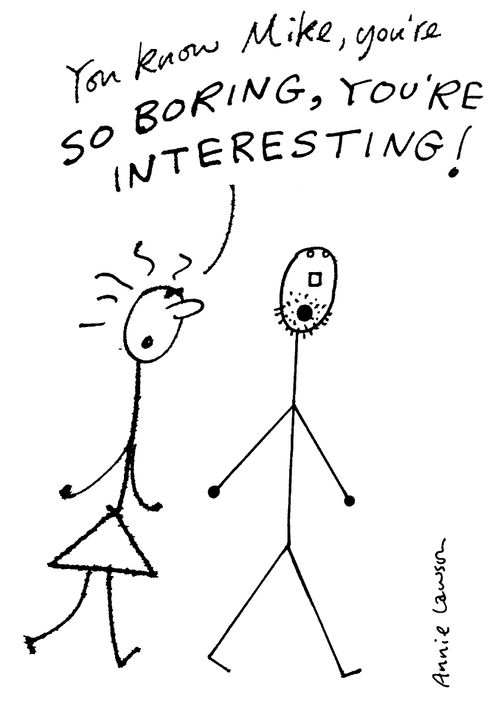 "You know Mike, you're so boring, you're interesting!"