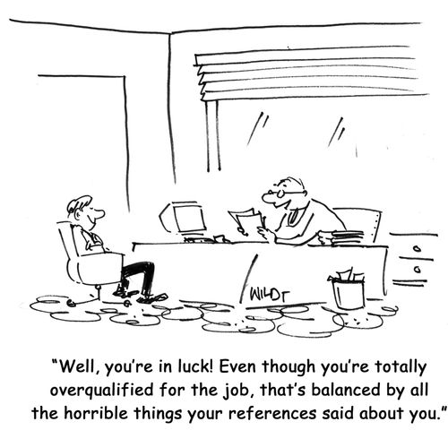 Well, you're in luck! Even though you're totally overqualified for the job, that's balanced by all the horrible things your references said about you.
