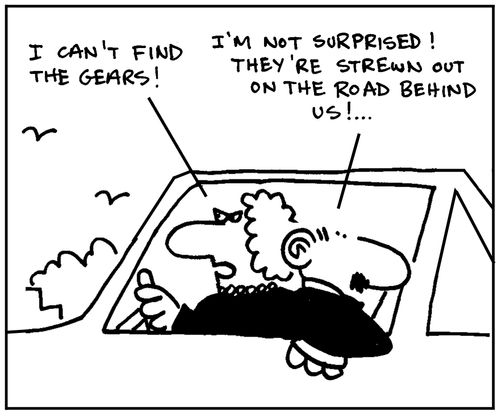 'I can't find the gears.' - 'I'm not surprised. They're strewn out on the road behind us.'