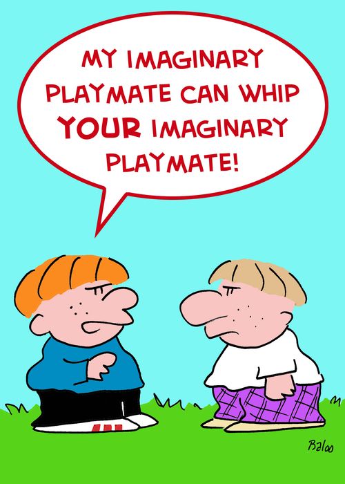 'My imaginary playmate can whip your imaginary playmate!'