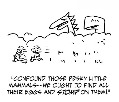 'Confound those pesky little mammals -- we ought to find all their eggs and stomp on them!'